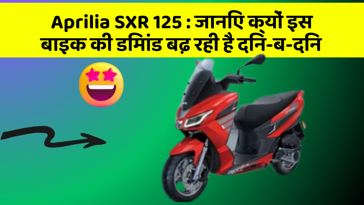 Aprilia SXR 125:जानिए क्यों इस बाइक की डिमांड बढ़ रही है दिन-ब-दिन