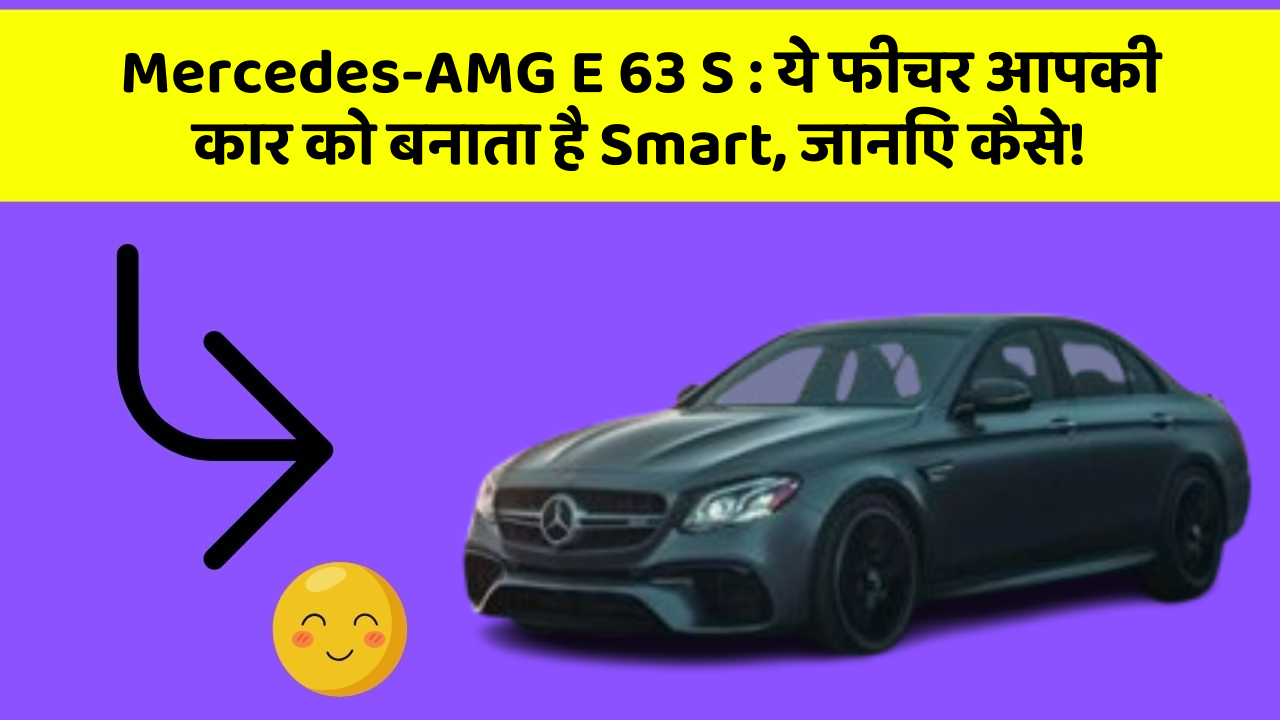 Mercedes-AMG E 63 S : ये फीचर आपकी कार को बनाता है Smart, जानिए कैसे!