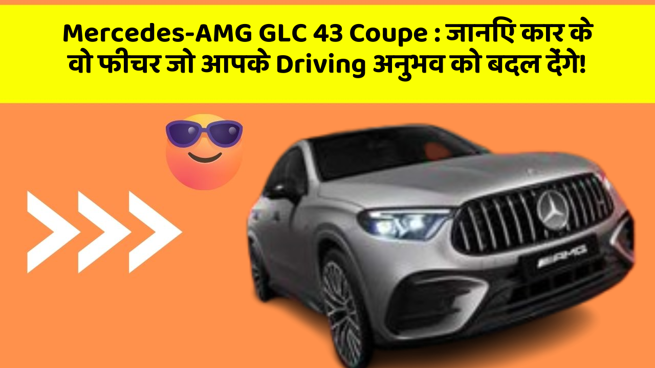 Mercedes-AMG GLC 43 Coupe : जानिए कार के वो फीचर जो आपके Driving अनुभव को बदल देंगे!