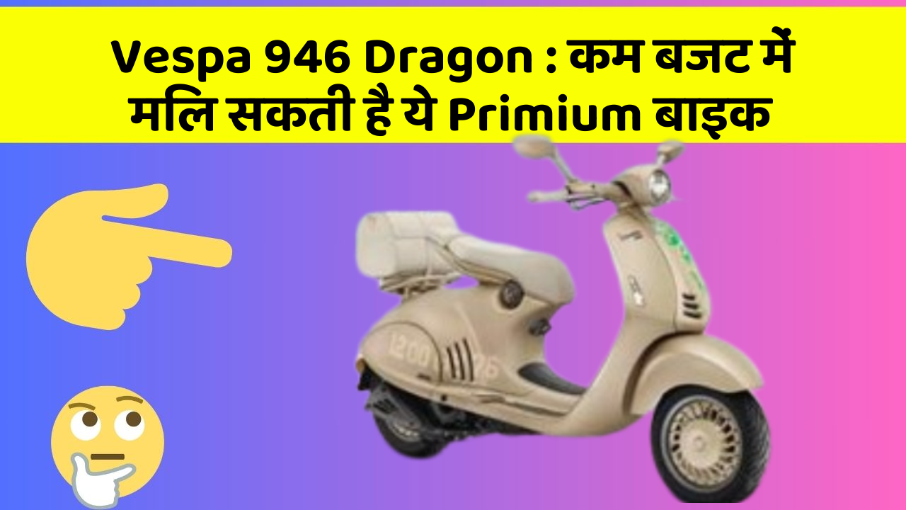 Vespa 946 Dragon : कम बजट में मिल सकती है ये Primium बाइक