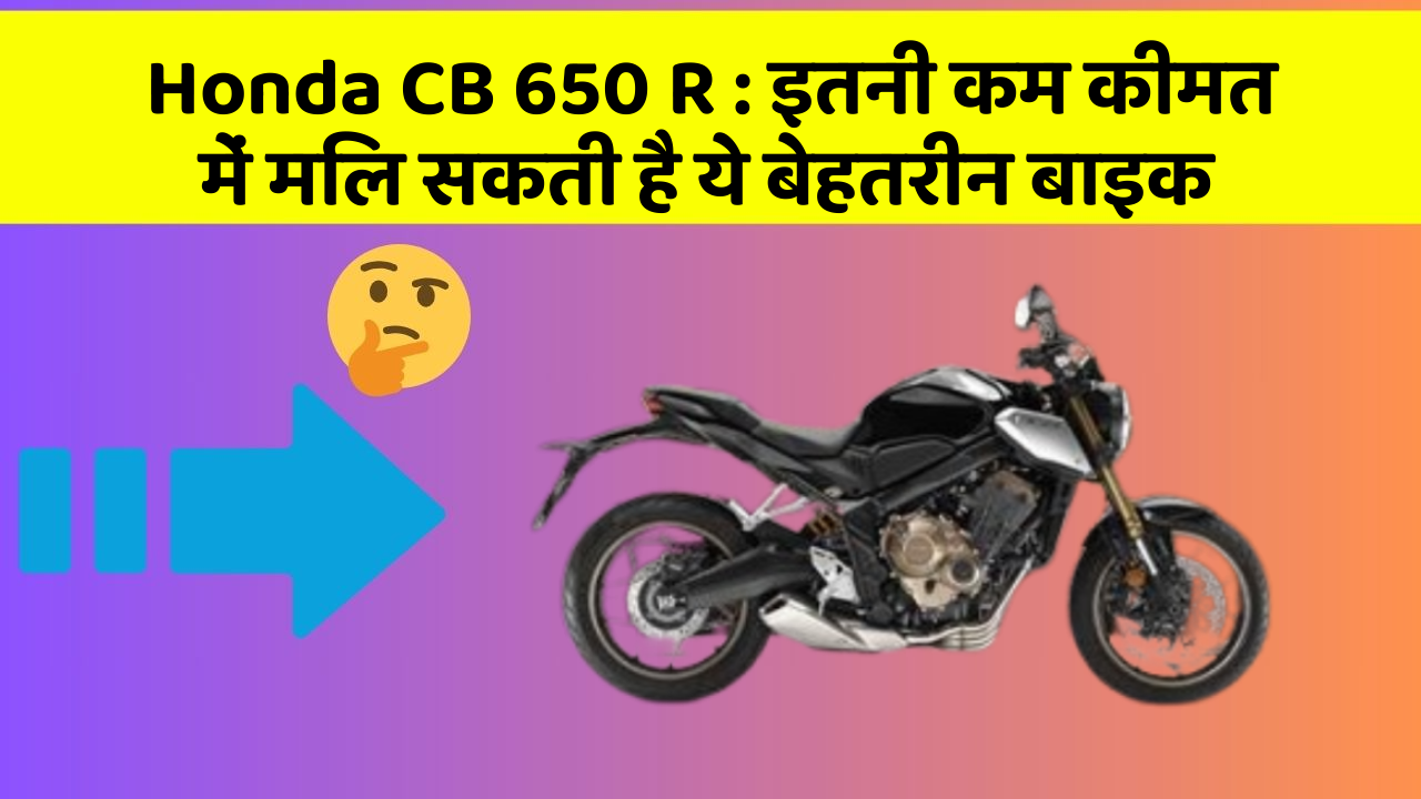 Honda CB 650 R : इतनी कम कीमत में मिल सकती है ये बेहतरीन बाइक