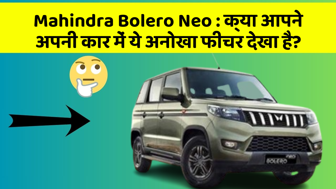 Mahindra Bolero Neo : क्या आपने अपनी कार में ये अनोखा फीचर देखा है?