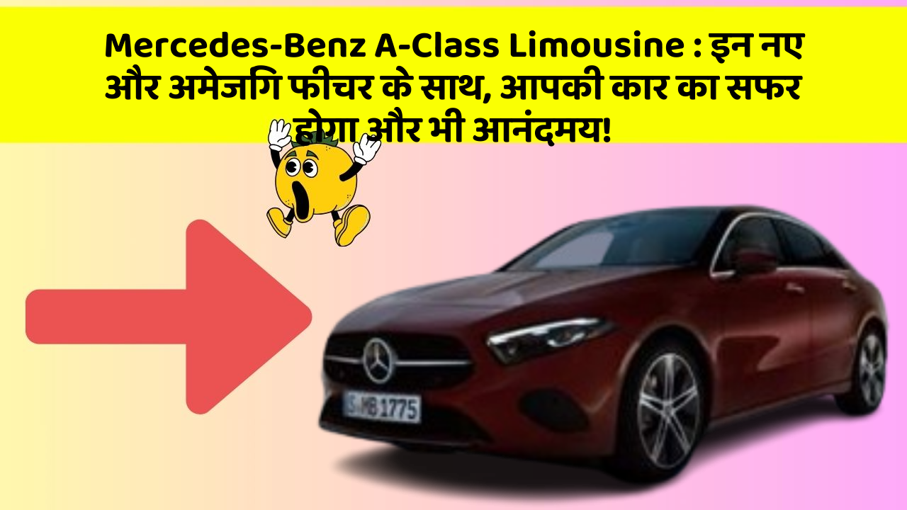Mercedes-Benz A-Class Limousine: इन नए और अमेजिंग फीचर के साथ, आपकी कार का सफर होगा और भी आनंदमय!