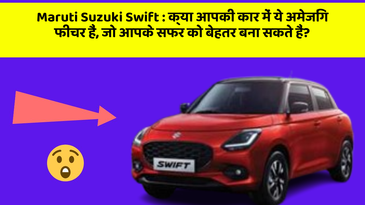 Maruti Suzuki Swift : क्या आपकी कार में ये अमेजिंग फीचर हैं, जो आपके सफर को बेहतर बना सकते हैं?