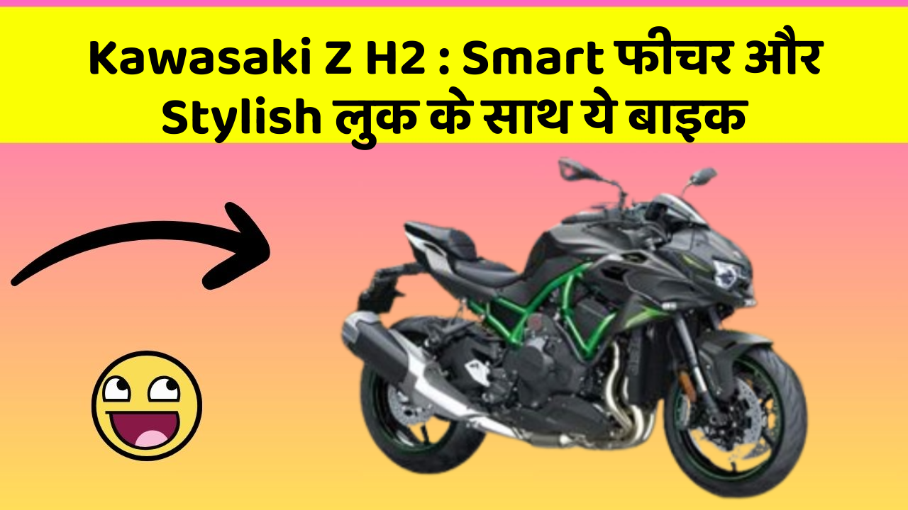 Kawasaki Z H2 : Smart फीचर और Stylish लुक के साथ ये बाइक