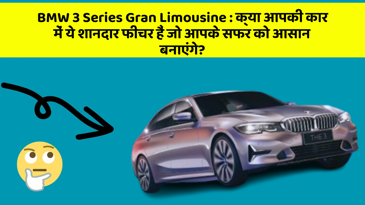 BMW 3 Series Gran Limousine: क्या आपकी कार में ये शानदार फीचर हैं जो आपके सफर को आसान बनाएंगे?