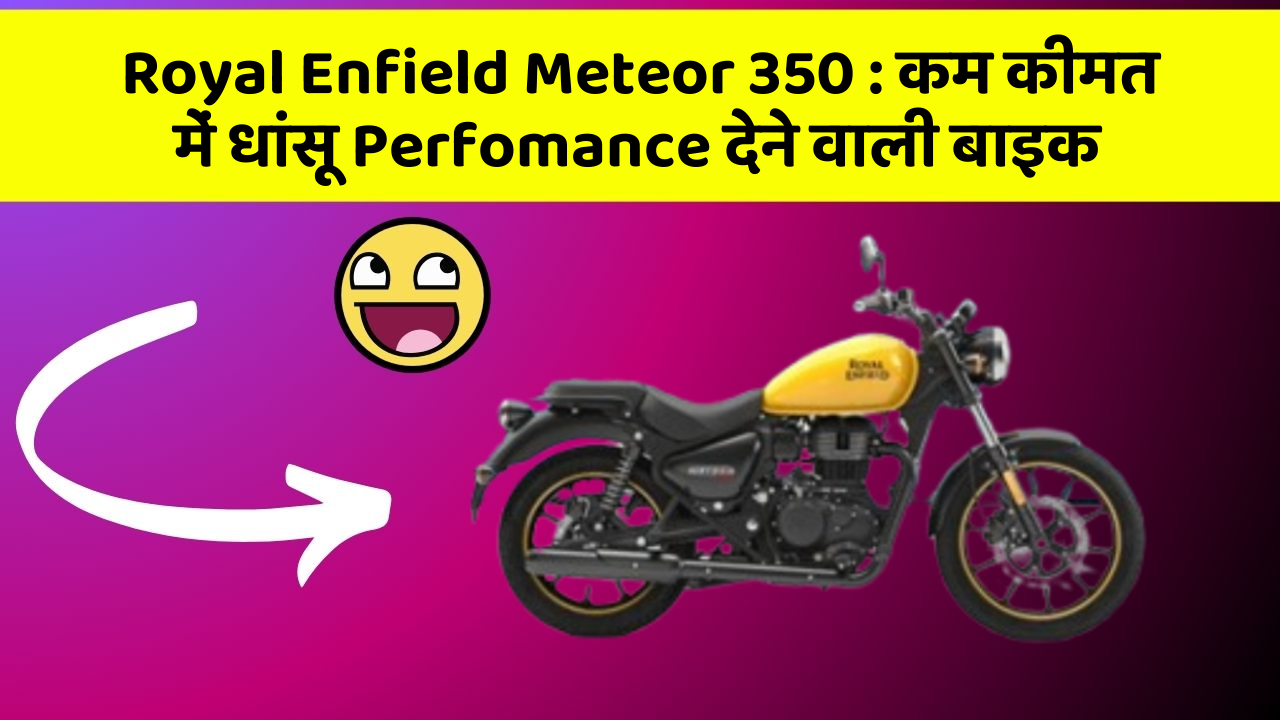 Royal Enfield Meteor 350 : कम कीमत में धांसू Perfomance देने वाली बाइक