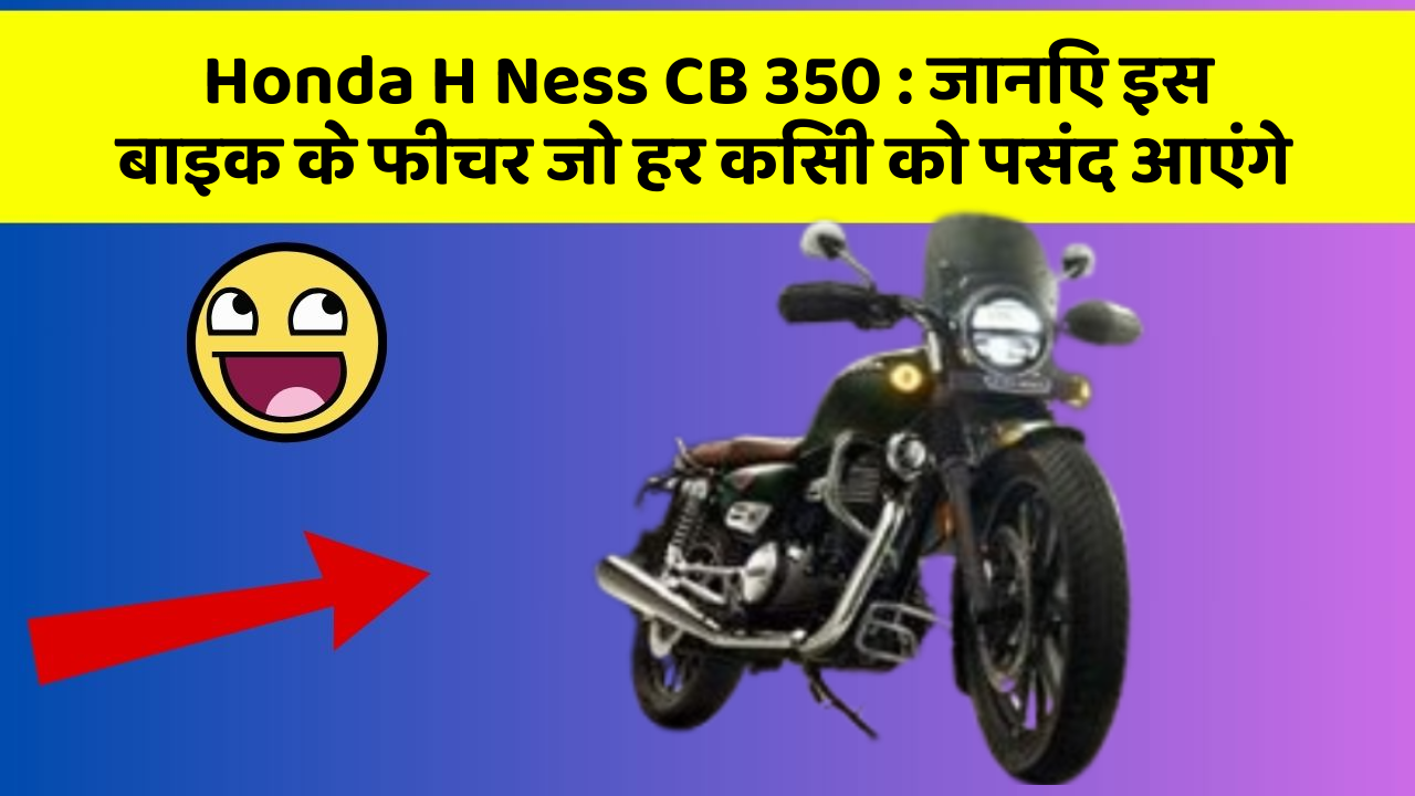 Honda H Ness CB 350 : जानिए इस बाइक के फीचर जो हर किसी को पसंद आएंगे