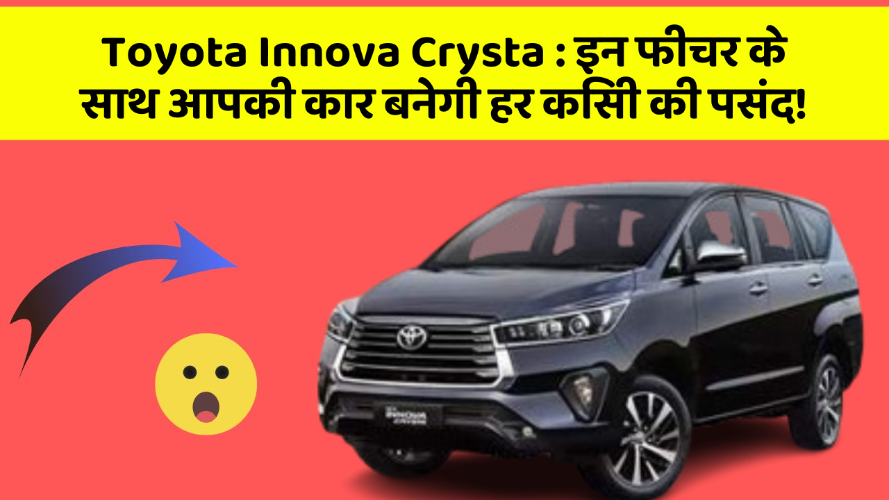 Toyota Innova Crysta : इन फीचर के साथ आपकी कार बनेगी हर किसी की पसंद!