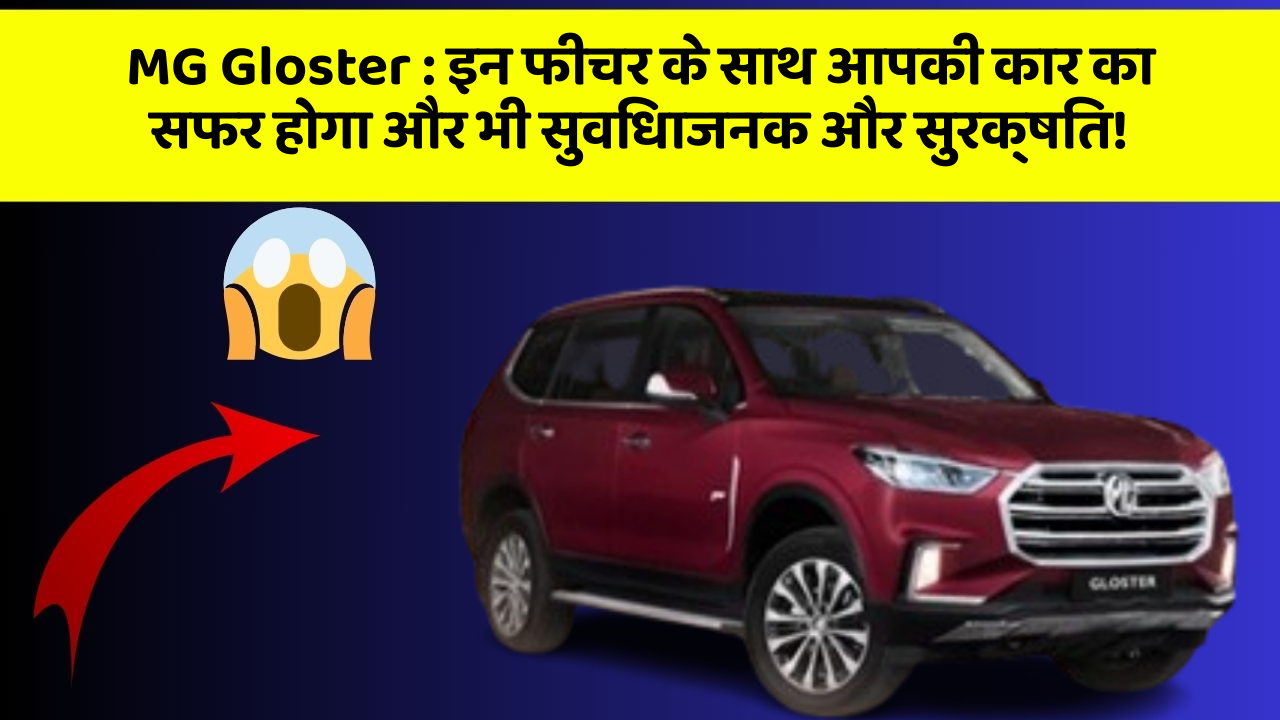 MG Gloster: इन फीचर के साथ आपकी कार का सफर होगा और भी सुविधाजनक और सुरक्षित!