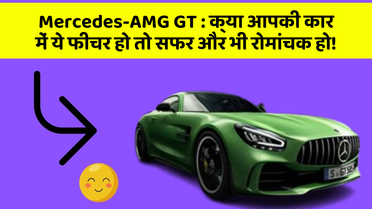 Mercedes-AMG GT:क्या आपकी कार में ये फीचर हो तो सफर और भी रोमांचक हो!