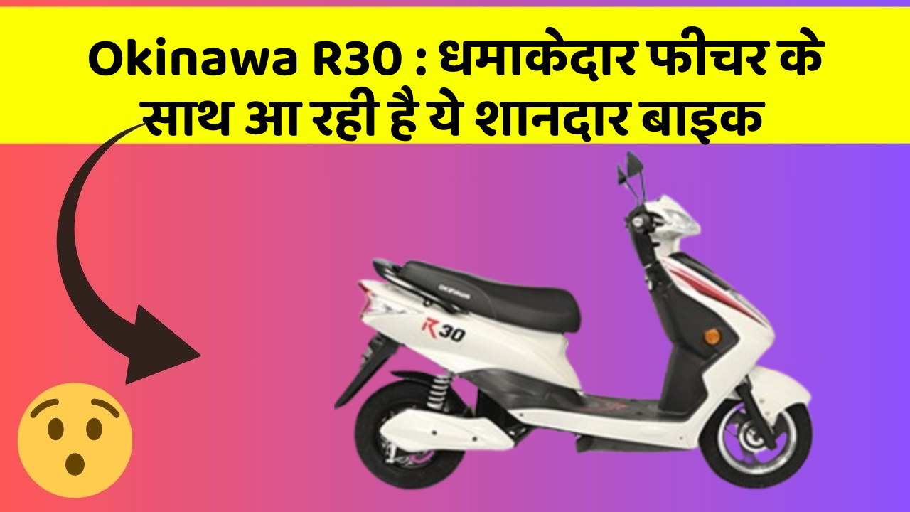 Okinawa R30 : धमाकेदार फीचर के साथ आ रही है ये शानदार बाइक