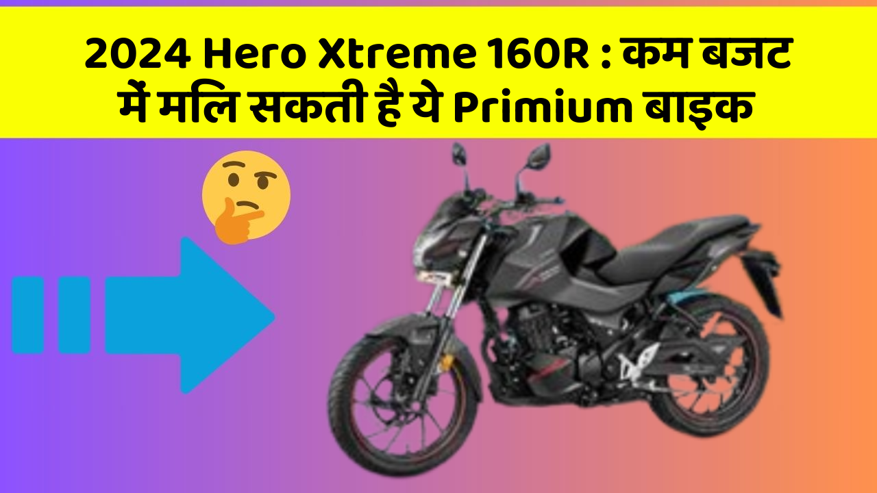 2024 Hero Xtreme 160R : कम बजट में मिल सकती है ये Primium बाइक