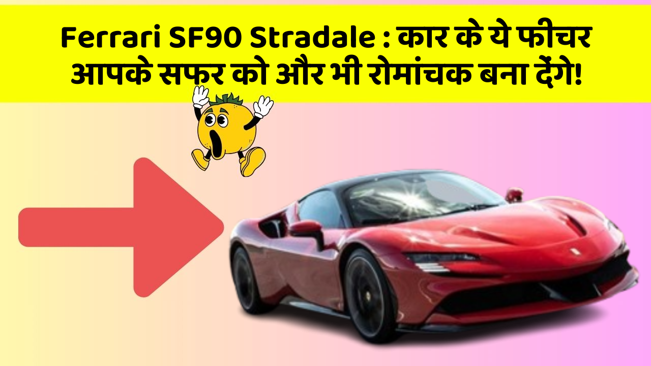 Ferrari SF90 Stradale : कार के ये फीचर आपके सफर को और भी रोमांचक बना देंगे!