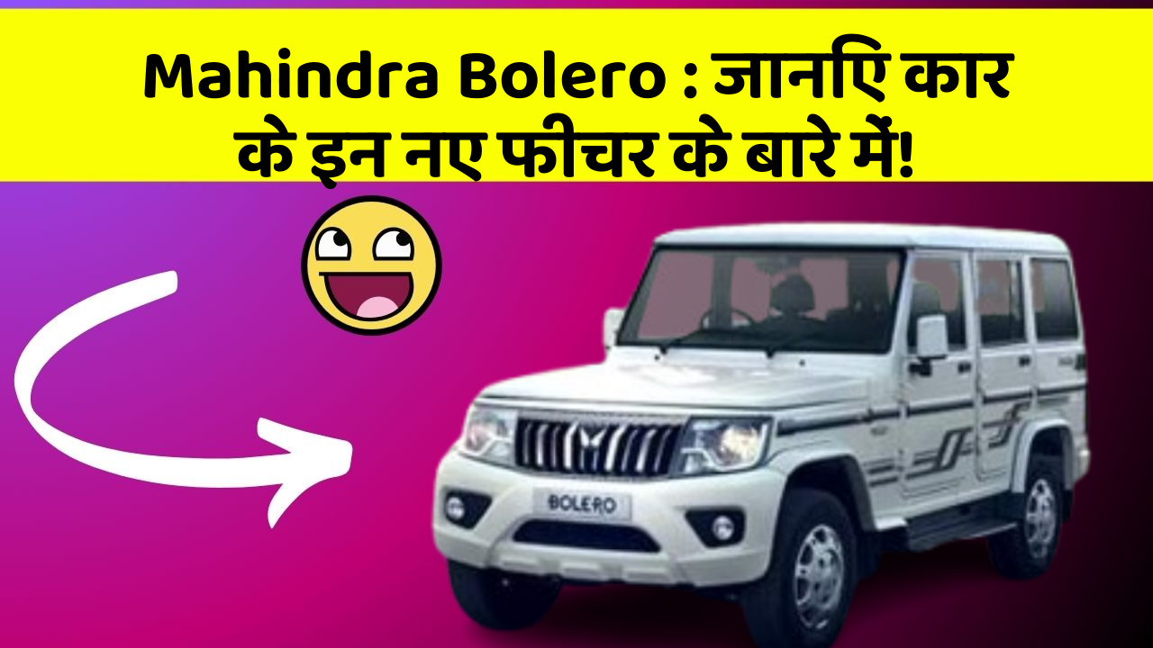 Mahindra Bolero : जानिए कार के इन नए फीचर के बारे में!