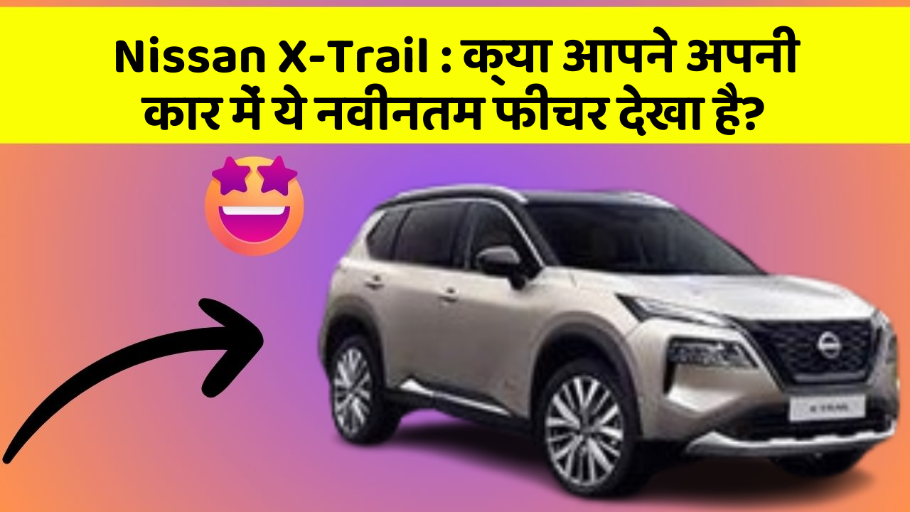 Nissan X-Trail : क्या आपने अपनी कार में ये नवीनतम फीचर देखा है?