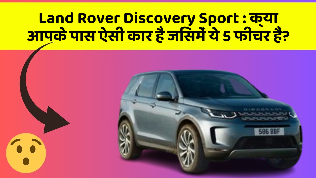 Land Rover Discovery Sport : क्या आपके पास ऐसी कार है जिसमें ये 5 फीचर हैं?
