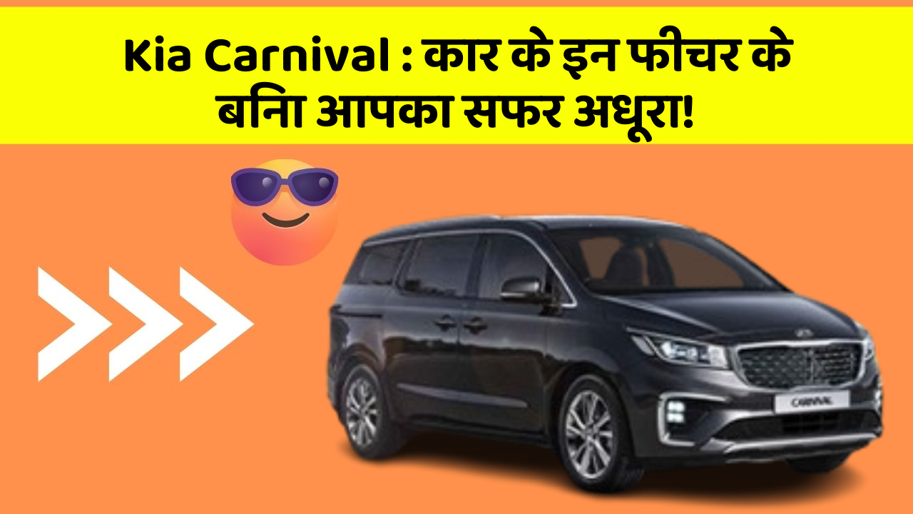 Kia Carnival: क्या आपकी कार में ये तकनीकी विशेषताएँ हैं जो इसे और भी बेहतरीन बनाती हैं?