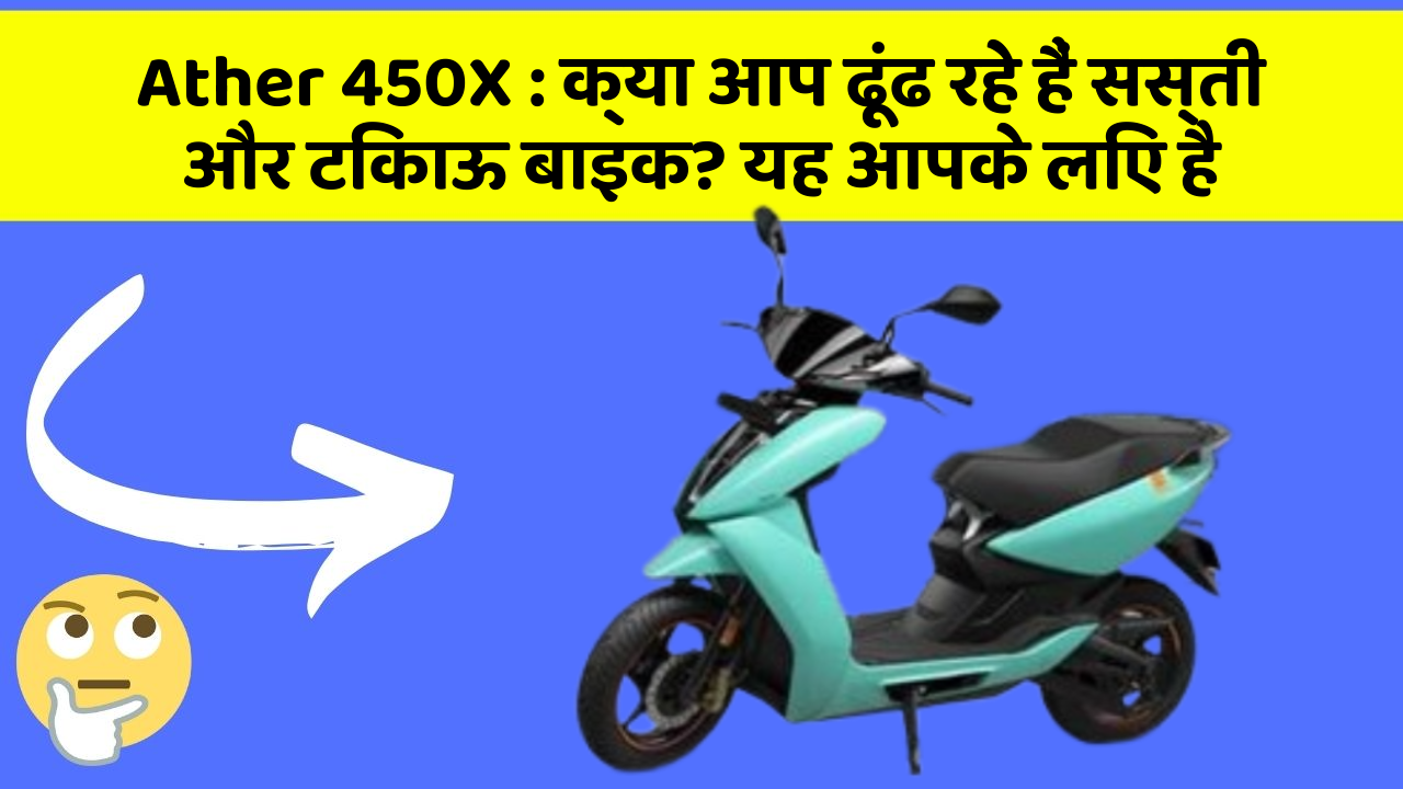 Ather 450X : क्या आप ढूंढ रहे हैं सस्ती और टिकाऊ बाइक? यह आपके लिए है