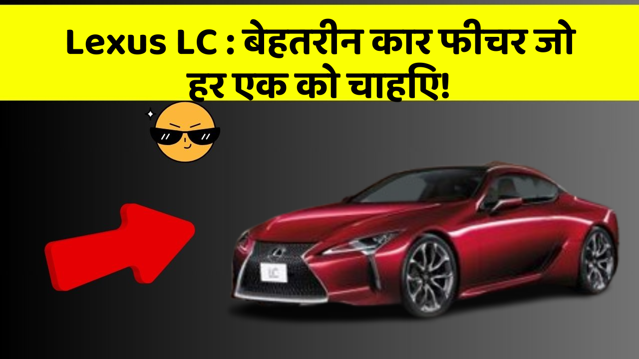 Lexus LC : बेहतरीन कार फीचर जो हर एक को चाहिए!