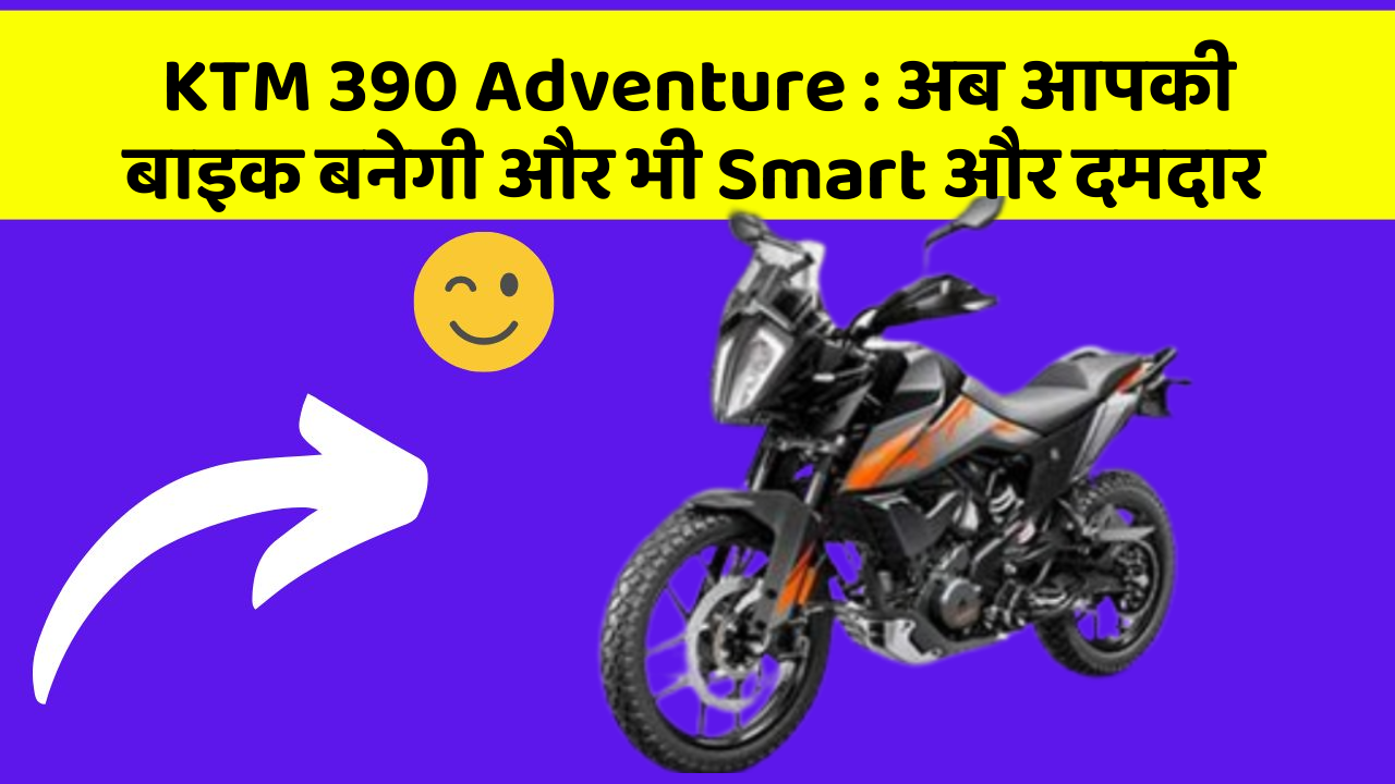 KTM 390 Adventure : अब आपकी बाइक बनेगी और भी Smart और दमदार