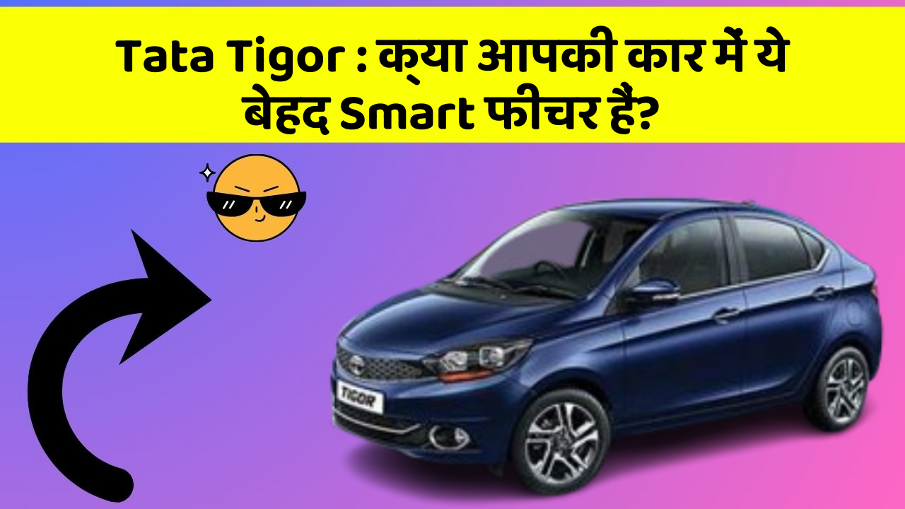Tata Tigor: इन नये और Smart फीचर के साथ आपकी कार का सफर होगा और भी शानदार और रोमांचक!