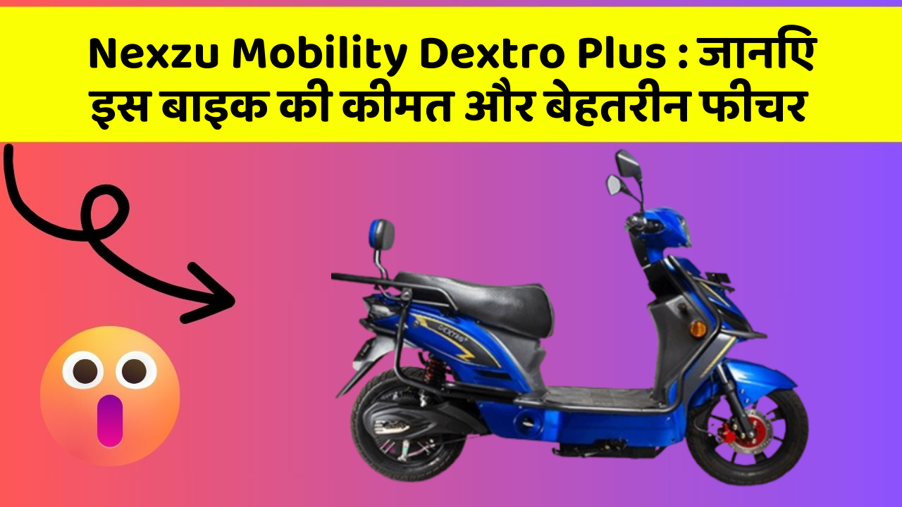 Nexzu Mobility Dextro Plus : जानिए इस बाइक की कीमत और बेहतरीन फीचर