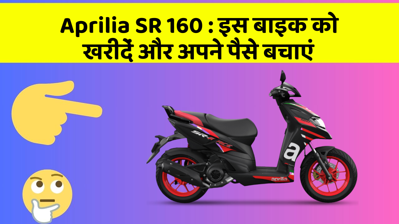 Aprilia SR 160 : इस बाइक को खरीदें और अपने पैसे बचाएं
