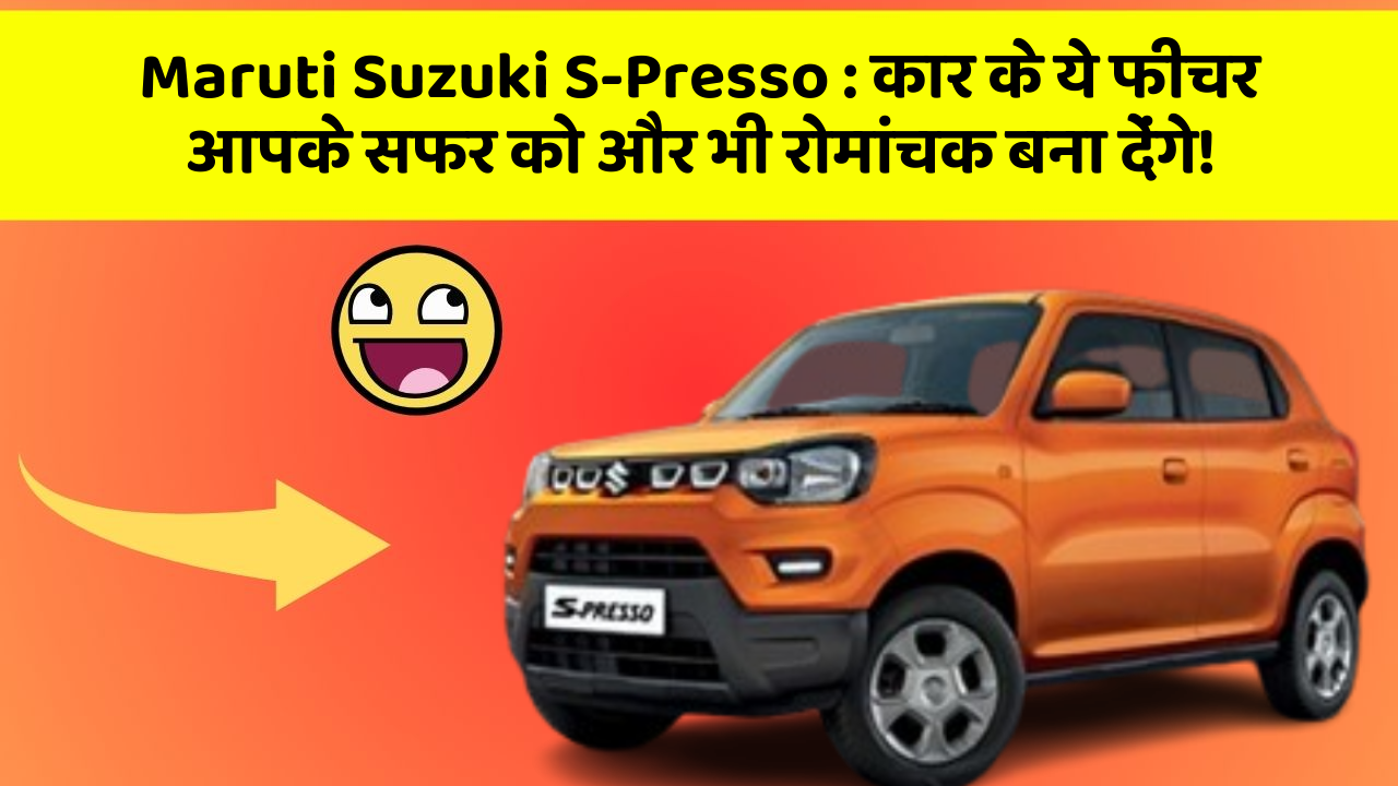 Maruti Suzuki S-Presso : कार के ये फीचर आपके सफर को और भी रोमांचक बना देंगे!