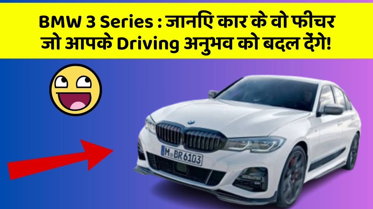 BMW 3 Series : जानिए कार के वो फीचर जो आपके Driving अनुभव को बदल देंगे!