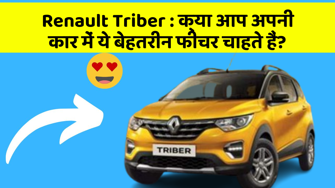 Renault Triber : क्या आप अपनी कार में ये बेहतरीन फीचर चाहते हैं?