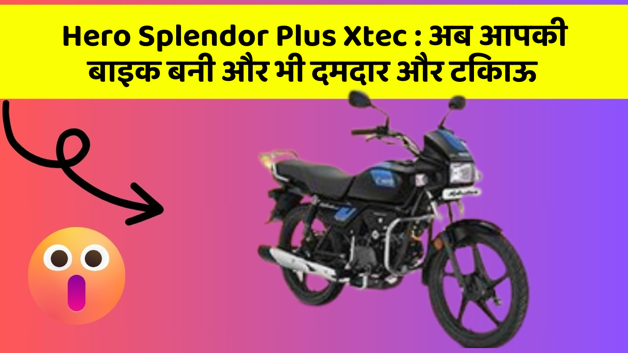 Hero Splendor Plus Xtec : अब आपकी बाइक बनी और भी दमदार और टिकाऊ
