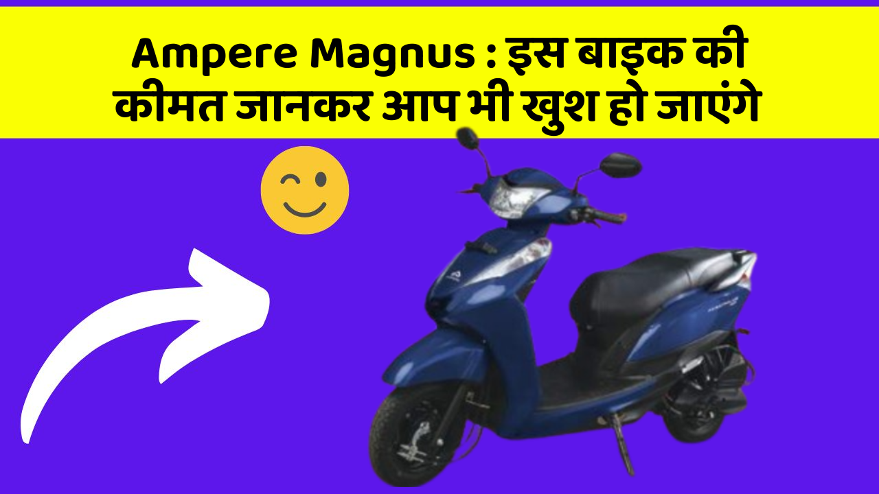 Ampere Magnus : इस बाइक की कीमत जानकर आप भी खुश हो जाएंगे