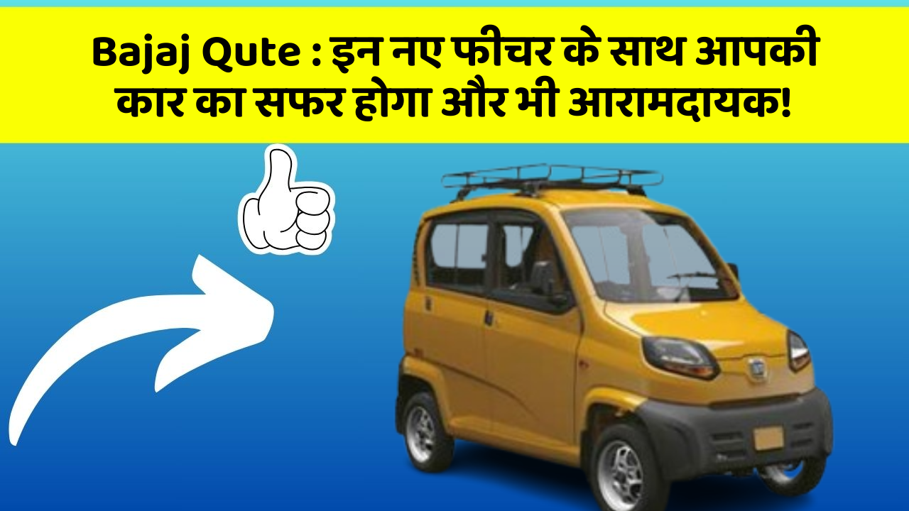Bajaj Qute: इन नए फीचर के साथ आपकी कार का सफर होगा और भी आरामदायक!