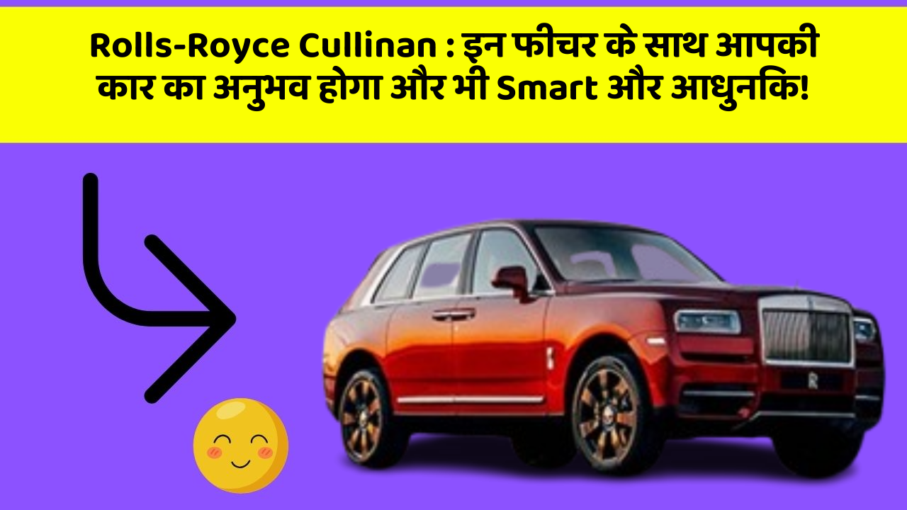 Rolls-Royce Cullinan: इन फीचर के साथ आपकी कार का अनुभव होगा और भी Smart और आधुनिक!