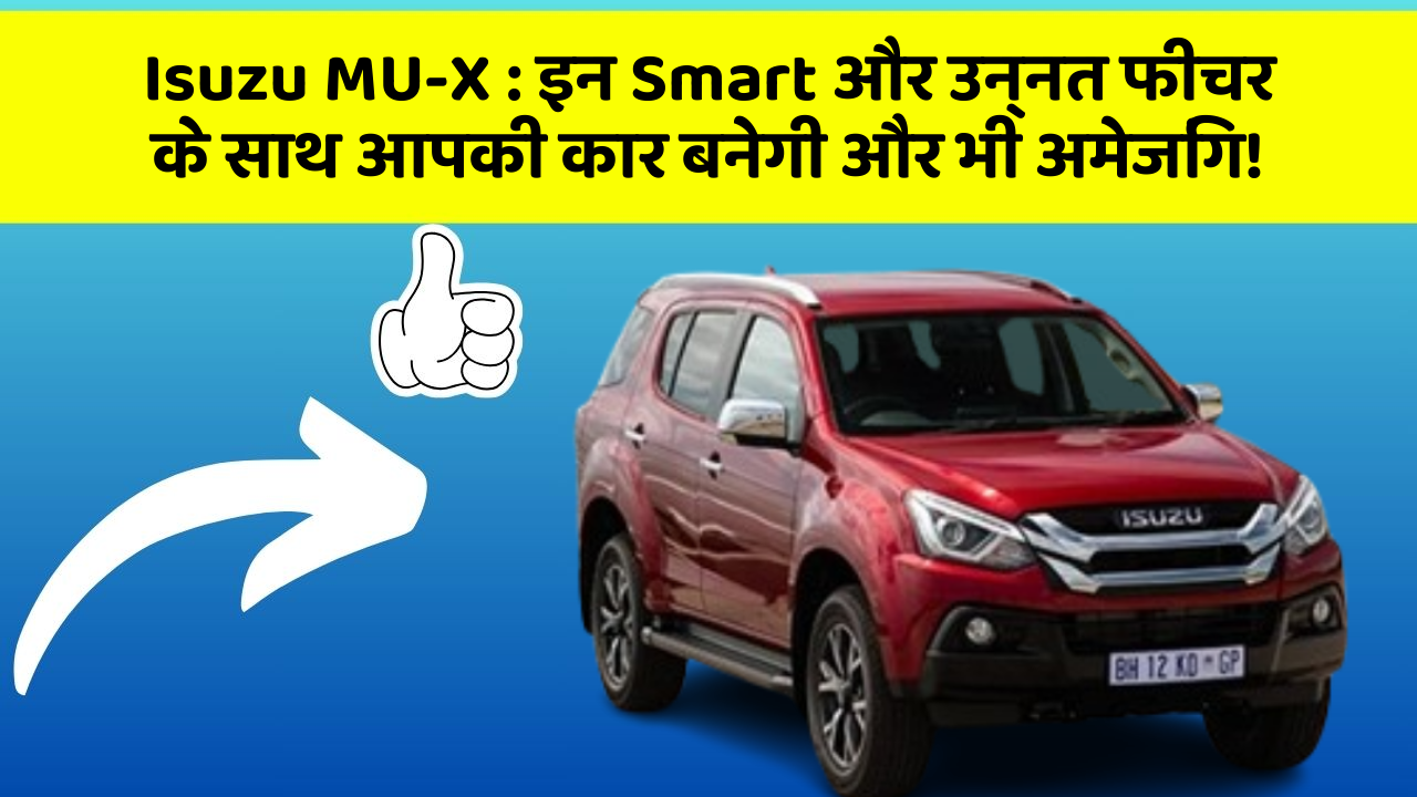 Isuzu MU-X : इन Smart और उन्नत फीचर के साथ आपकी कार बनेगी और भी अमेजिंग!