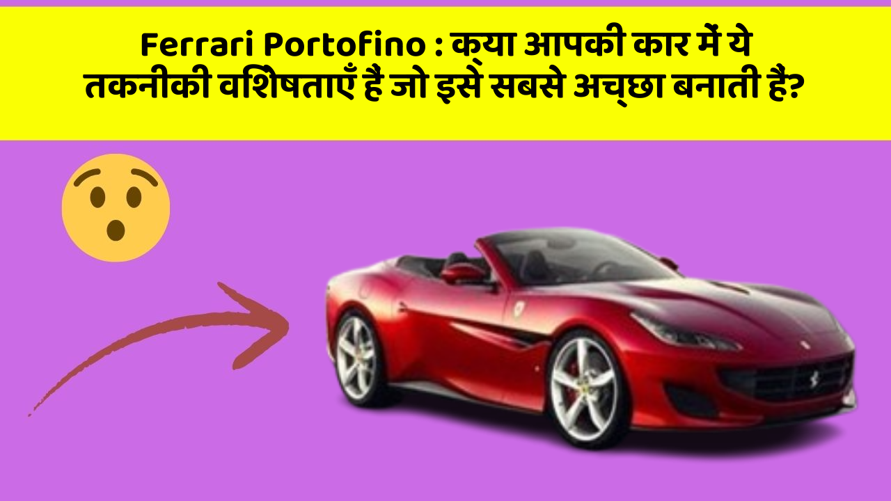 Ferrari Portofino : क्या आपकी कार में ये तकनीकी विशेषताएँ हैं जो इसे सबसे अच्छा बनाती हैं?