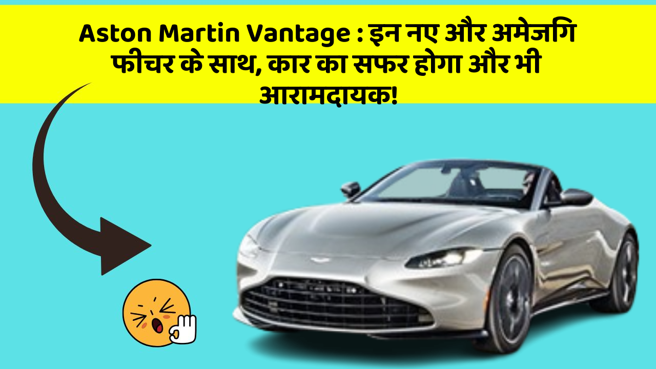 Aston Martin Vantage : इन नए और अमेजिंग फीचर के साथ, कार का सफर होगा और भी आरामदायक!