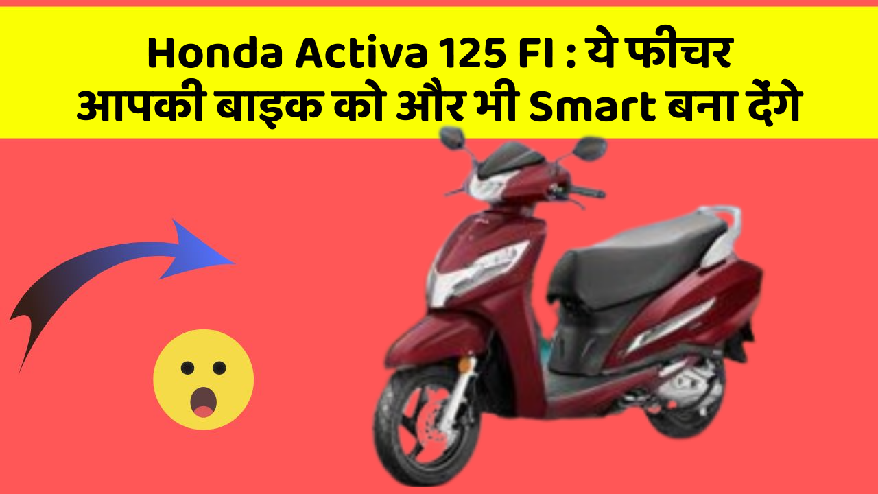 Honda Activa 125 FI : ये फीचर आपकी बाइक को और भी Smart बना देंगे