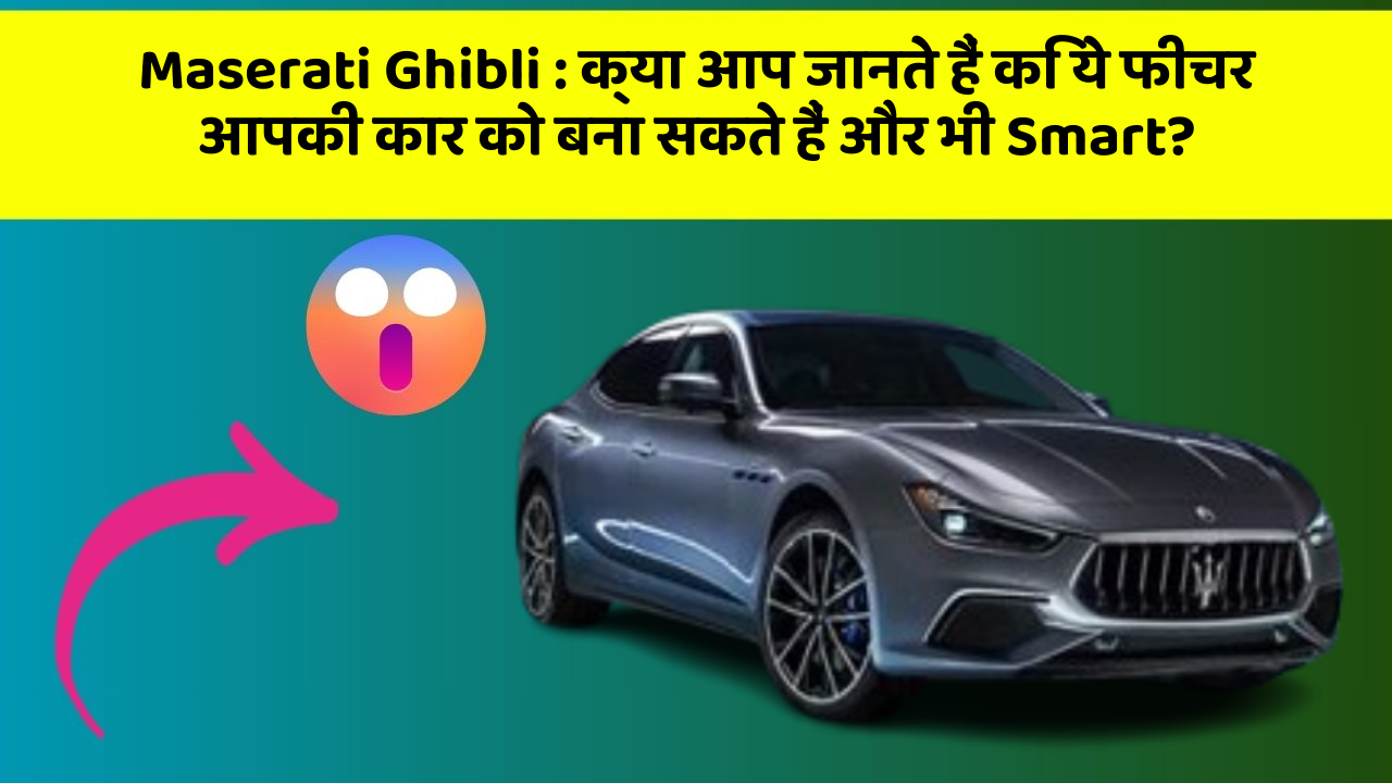 Maserati Ghibli : क्या आप जानते हैं कि ये फीचर आपकी कार को बना सकते हैं और भी Smart?