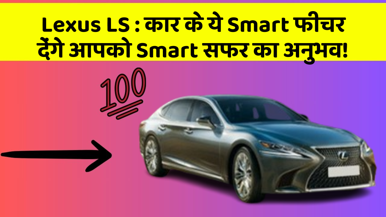 Lexus LS : कार के ये Smart फीचर देंगे आपको Smart सफर का अनुभव!