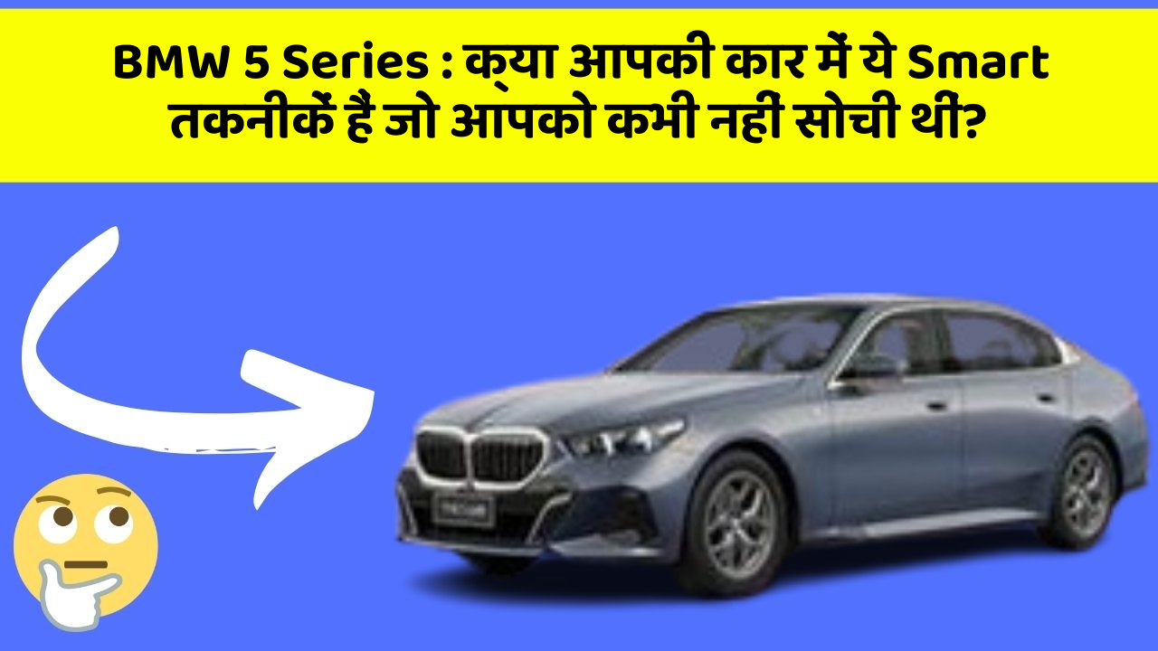 BMW 5 Series : क्या आपकी कार में ये Smart तकनीकें हैं जो आपको कभी नहीं सोची थीं?