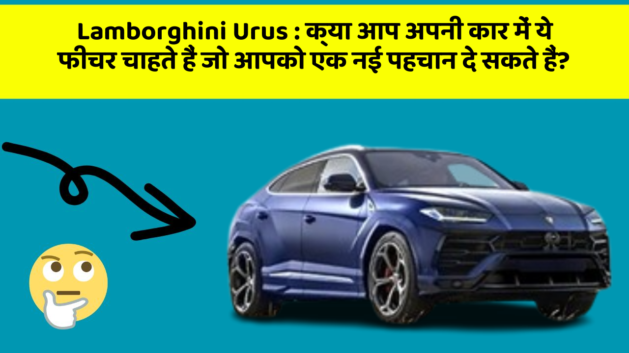 Lamborghini Urus : क्या आप अपनी कार में ये फीचर चाहते हैं जो आपको एक नई पहचान दे सकते हैं?