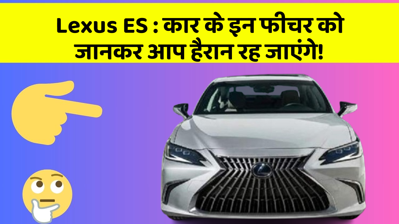Lexus ES : कार के इन फीचर को जानकर आप हैरान रह जाएंगे!