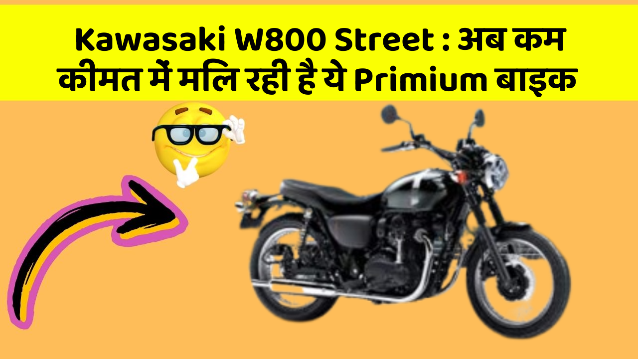 Kawasaki W800 Street : अब कम कीमत में मिल रही है ये Primium बाइक