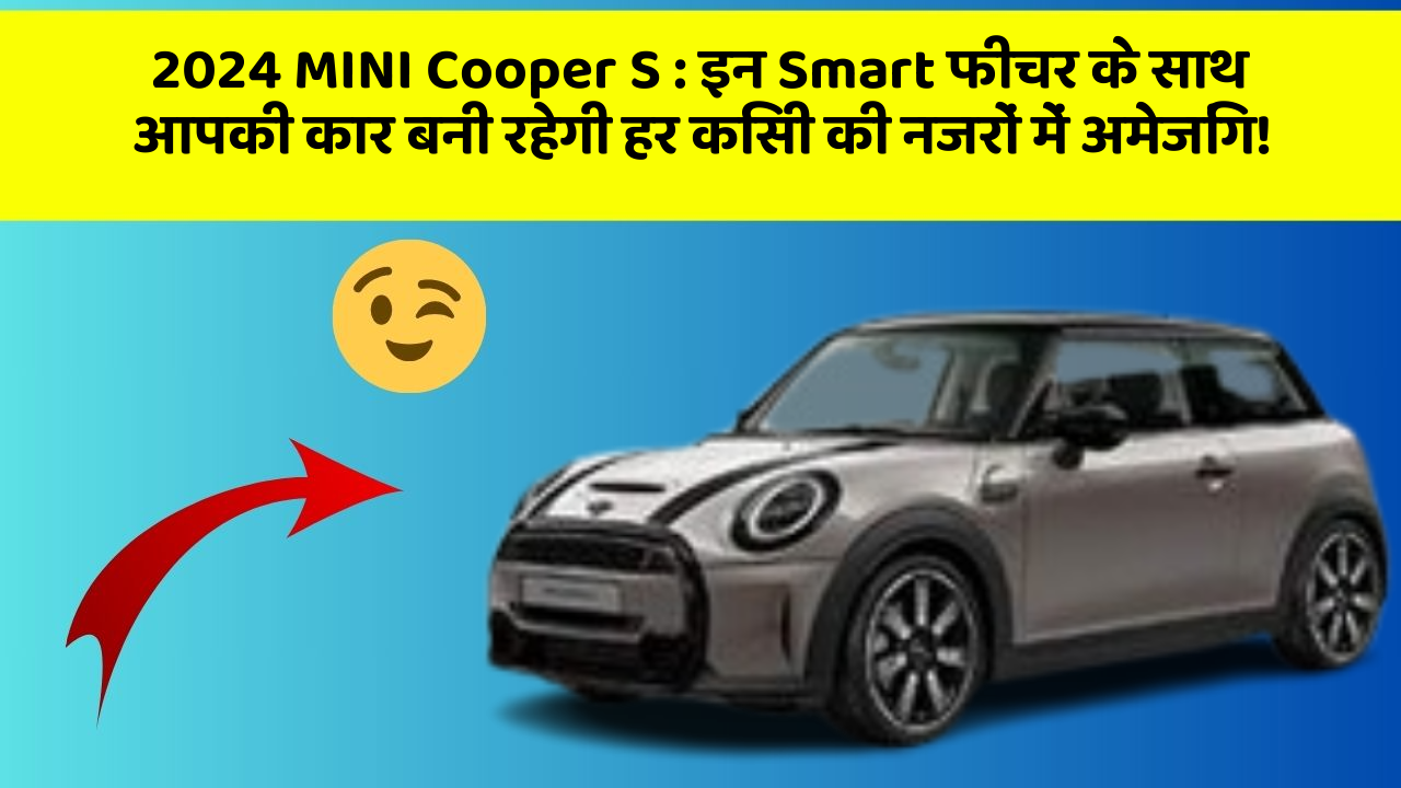 2024 MINI Cooper S : इन Smart फीचर के साथ आपकी कार बनी रहेगी हर किसी की नजरों में अमेजिंग!