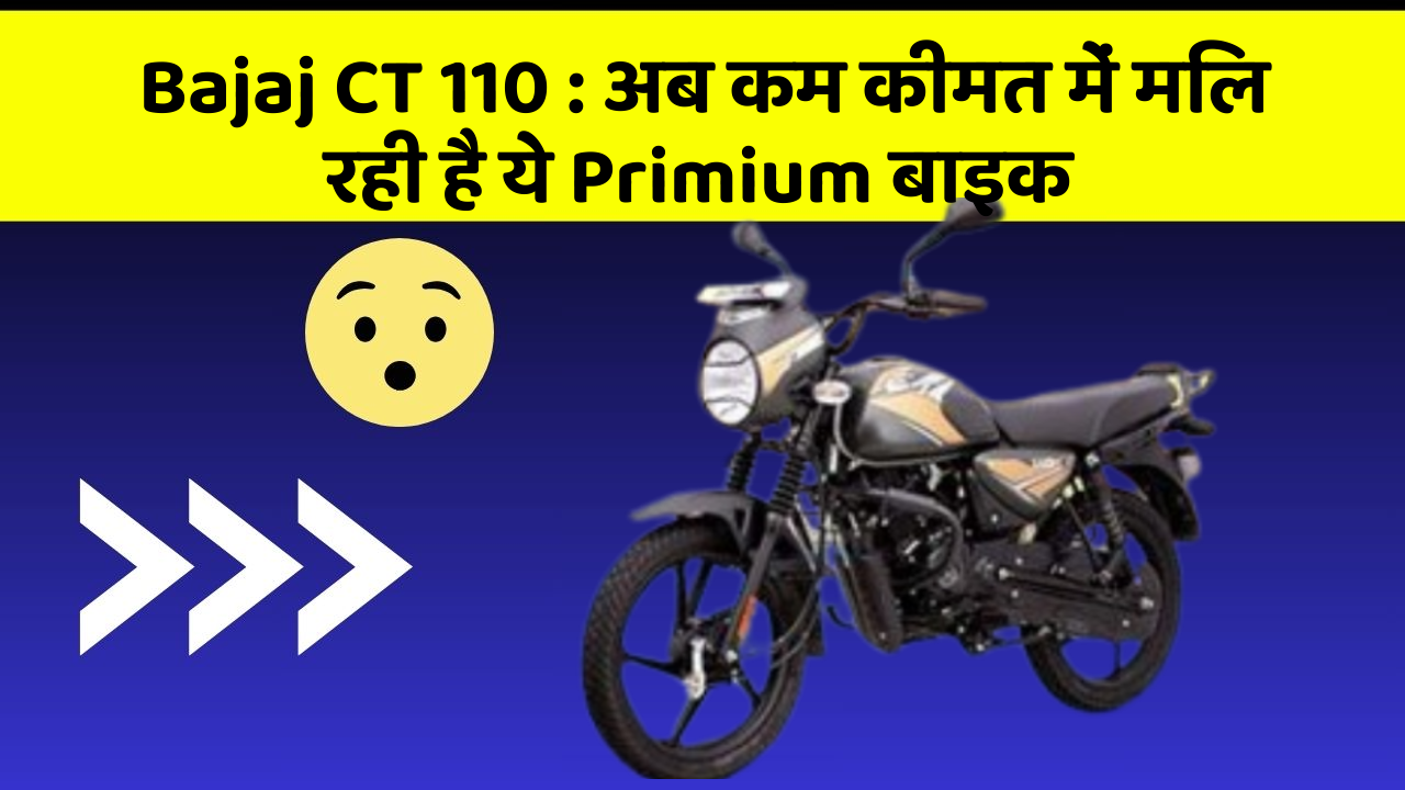 Bajaj CT 110 : अब कम कीमत में मिल रही है ये Primium बाइक