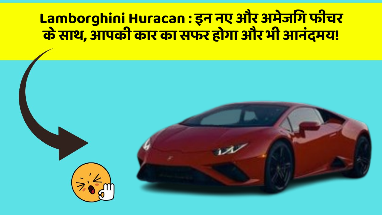 Lamborghini Huracan : इन नए और अमेजिंग फीचर के साथ, आपकी कार का सफर होगा और भी आनंदमय!