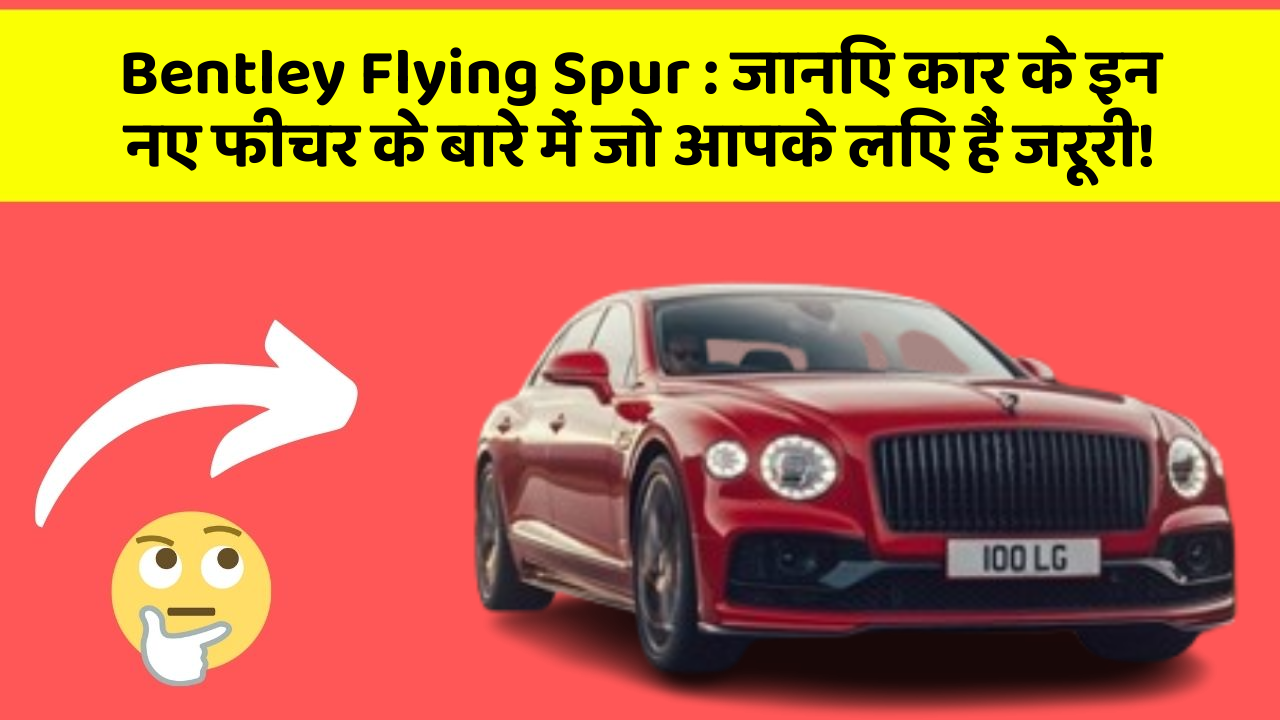 Bentley Flying Spur: जानिए कार के इन नए फीचर के बारे में जो आपके लिए हैं जरूरी!