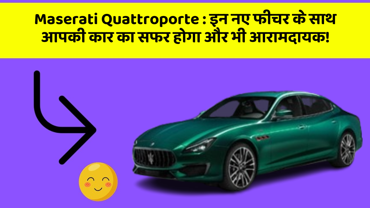 Maserati Quattroporte : इन नए फीचर के साथ आपकी कार का सफर होगा और भी आरामदायक!